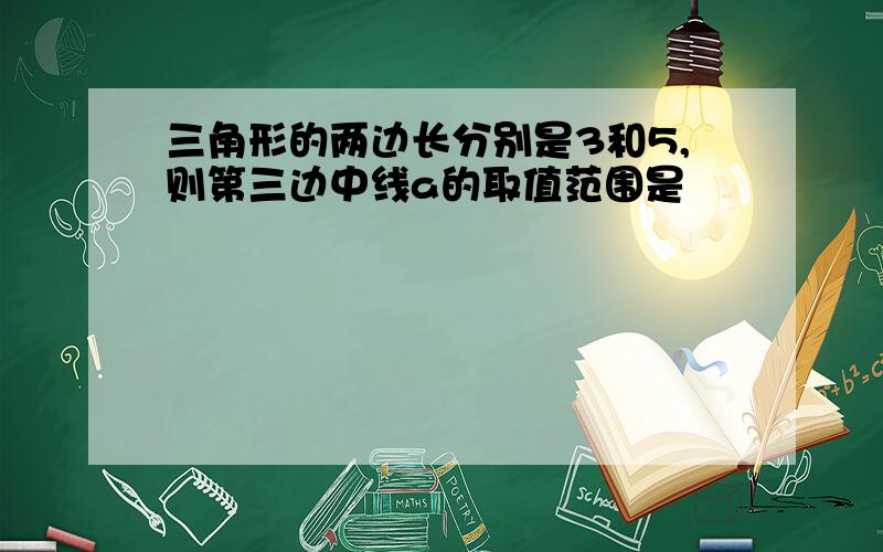 三角形的两边长分别是3和5,则第三边中线a的取值范围是