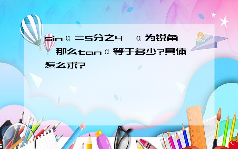 sinα＝5分之4,α为锐角,那么tanα等于多少?具体怎么求?