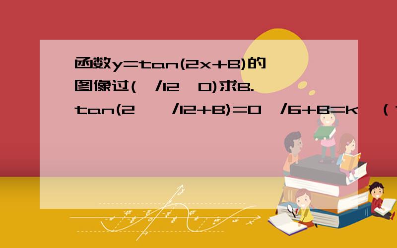 函数y=tan(2x+B)的图像过(丌/12,0)求B.tan(2*丌/12+B)=0丌/6+B=k丌（这步怎么得来的）