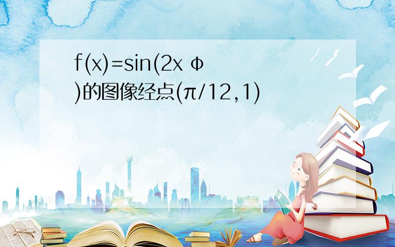 f(x)=sin(2x φ )的图像经点(π/12,1)