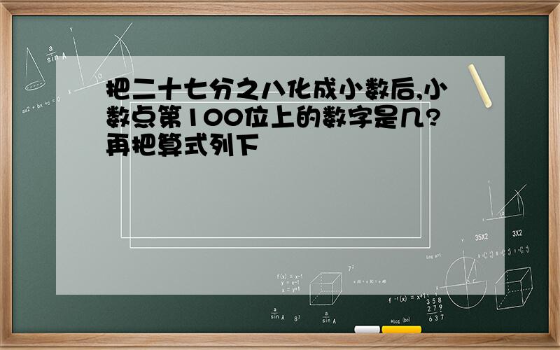 把二十七分之八化成小数后,小数点第100位上的数字是几?再把算式列下