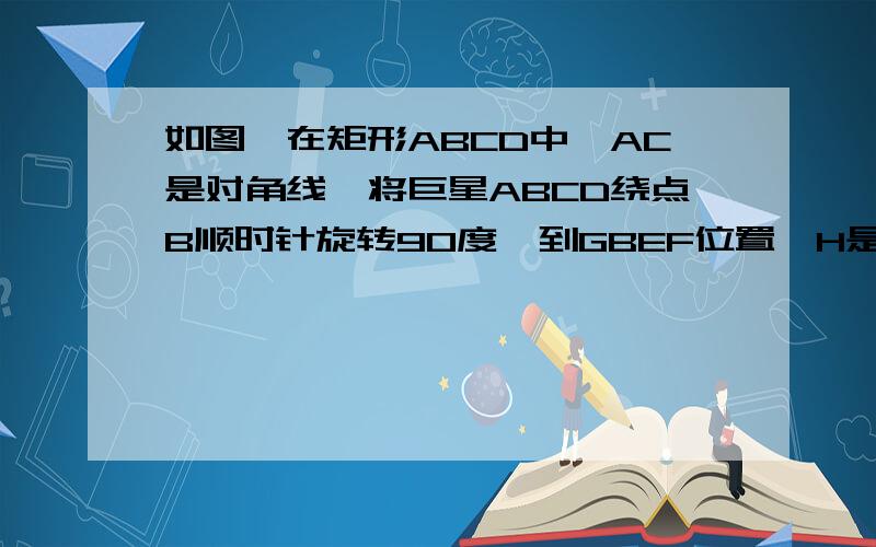 如图,在矩形ABCD中,AC是对角线,将巨星ABCD绕点B顺时针旋转90度,到GBEF位置,H是EG的中点,若AB=6,BC=8,则线段CH的长为（）A.2√5 B.√21 C.2√10 D.√41