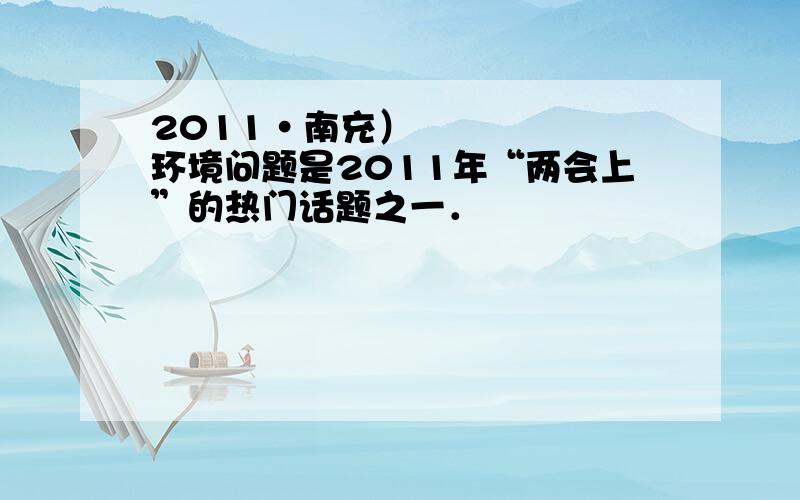 2011•南充）环境问题是2011年“两会上”的热门话题之一．