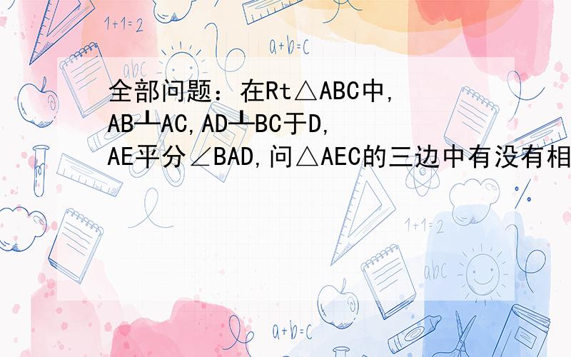 全部问题：在Rt△ABC中,AB┸AC,AD┸BC于D,AE平分∠BAD,问△AEC的三边中有没有相等的边?说明理由当AC=1/2BC时,△AEC有没有相等的边?理由