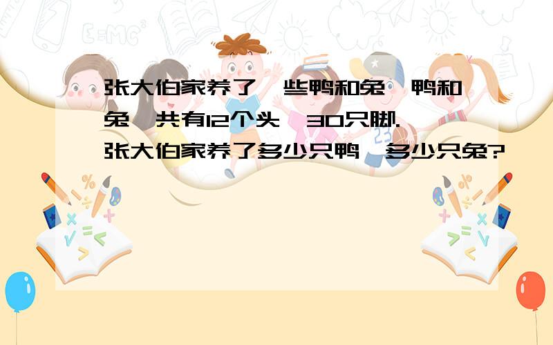 张大伯家养了一些鸭和兔,鸭和兔一共有12个头、30只脚.张大伯家养了多少只鸭,多少只兔?