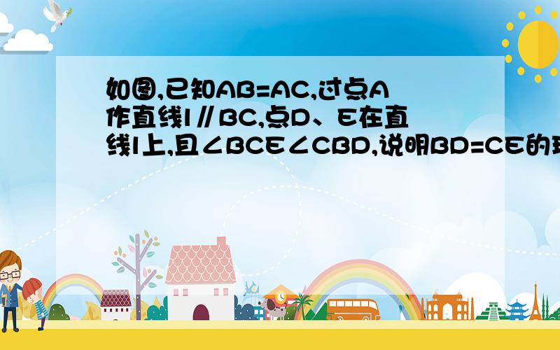 如图,已知AB=AC,过点A作直线l∥BC,点D、E在直线l上,且∠BCE∠CBD,说明BD=CE的理由.