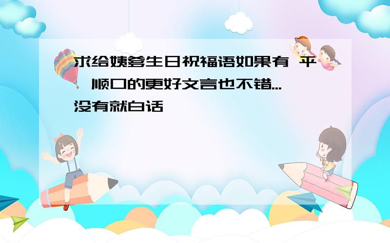 求给姨爹生日祝福语如果有 平仄顺口的更好文言也不错...没有就白话