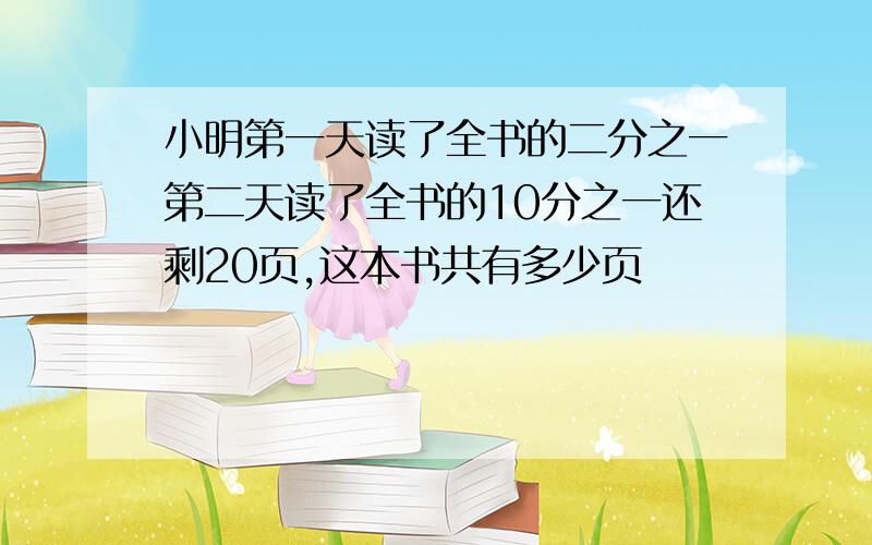 小明第一天读了全书的二分之一第二天读了全书的10分之一还剩20页,这本书共有多少页