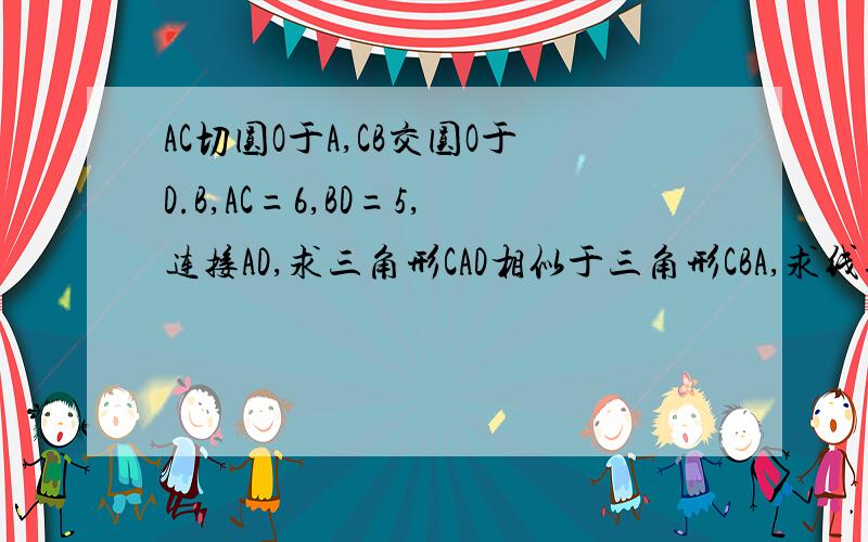 AC切圆O于A,CB交圆O于D.B,AC=6,BD=5,连接AD,求三角形CAD相似于三角形CBA,求线段DC的长