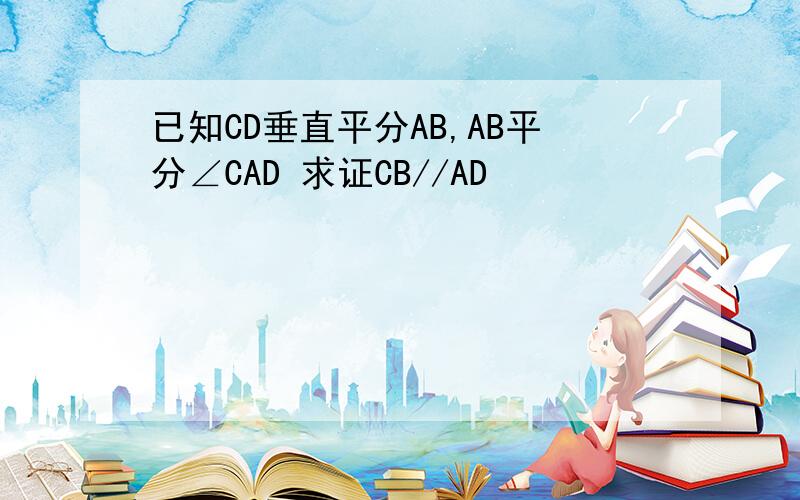 已知CD垂直平分AB,AB平分∠CAD 求证CB//AD