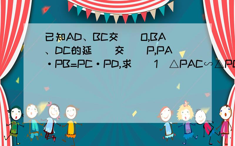 已知AD、BC交與點O,BA、DC的延長線交與點P,PA·PB=PC·PD,求證（1）△PAC∽△PDB