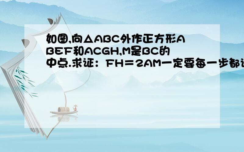 如图,向△ABC外作正方形ABEF和ACGH,M是BC的中点.求证：FH＝2AM一定要每一步都说明道理 亲们拜托了