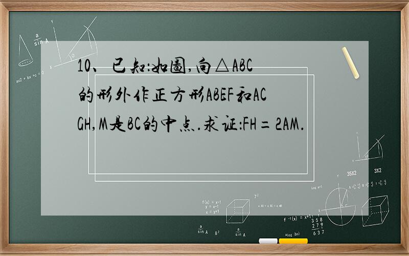 10、已知：如图,向△ABC的形外作正方形ABEF和ACGH,M是BC的中点．求证：FH=2AM．