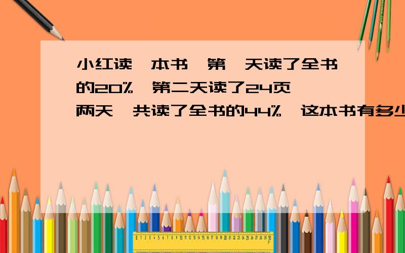 小红读一本书,第一天读了全书的20%,第二天读了24页,两天一共读了全书的44%,这本书有多少页?