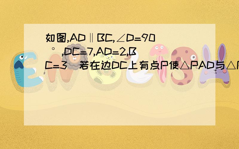 如图,AD‖BC,∠D=90 °,DC=7,AD=2,BC=3．若在边DC上有点P使△PAD与△PBC相似,则这样的P点有（ ）A．1个 B．2个 C．3个 D．4个请说明那些三角形相似.