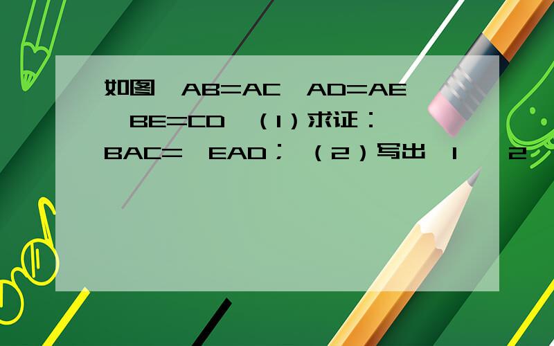 如图,AB=AC,AD=AE,BE=CD,（1）求证：∠BAC=∠EAD； （2）写出∠1、∠2、∠3之间的数量关系,并证明