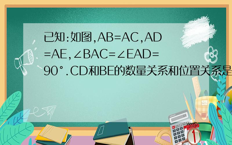 已知:如图,AB=AC,AD=AE,∠BAC=∠EAD=90°.CD和BE的数量关系和位置关系是什么?并证明.