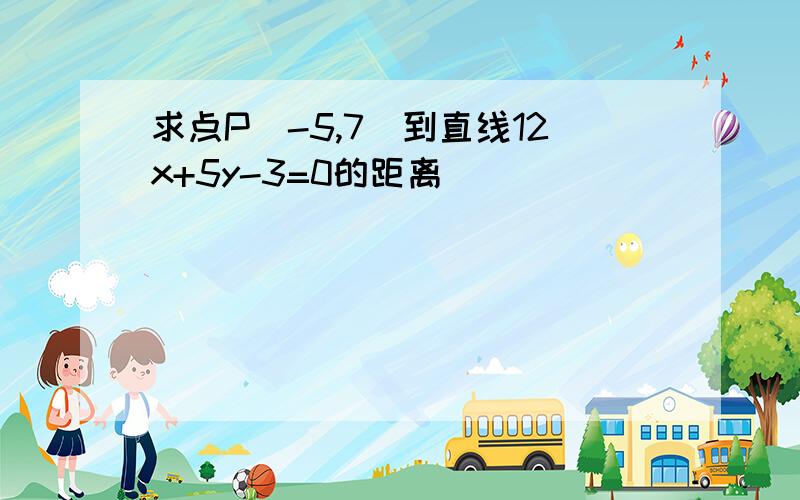 求点P（-5,7）到直线12x+5y-3=0的距离