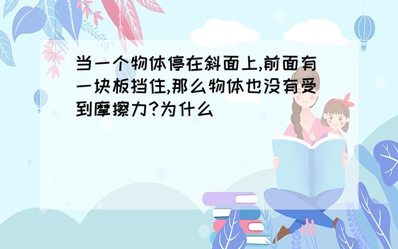 当一个物体停在斜面上,前面有一块板挡住,那么物体也没有受到摩擦力?为什么