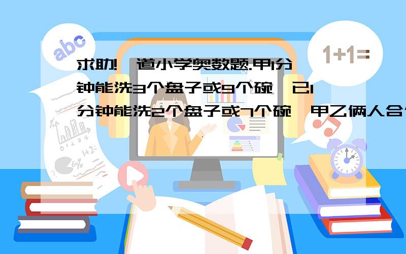 求助!一道小学奥数题.甲1分钟能洗3个盘子或9个碗,已1分钟能洗2个盘子或7个碗,甲乙俩人合作,20分钟洗了134个盘子和碗.求：洗了几个盘子几个碗?