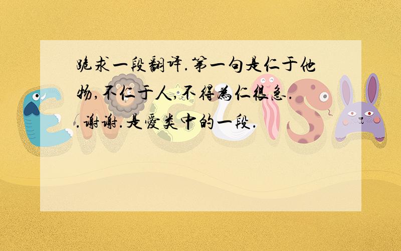 跪求一段翻译.第一句是仁于他物,不仁于人,不得为仁很急..谢谢.是爱类中的一段.