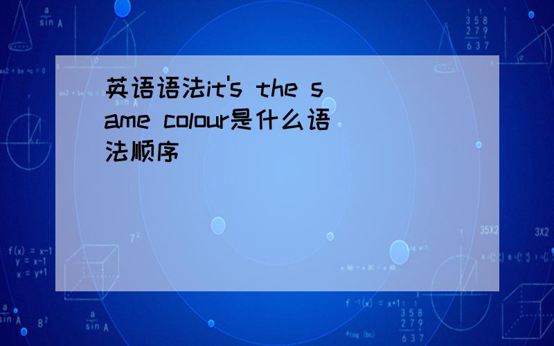 英语语法it's the same colour是什么语法顺序