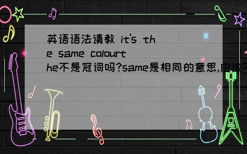 英语语法请教 it's the same colourthe不是冠词吗?same是相同的意思,应该不是名词吧,搞不懂