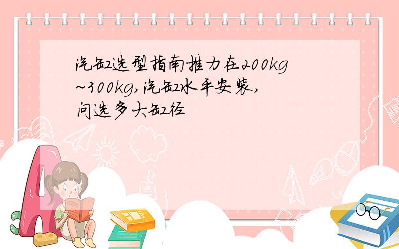 汽缸选型指南推力在200kg~300kg,汽缸水平安装,问选多大缸径