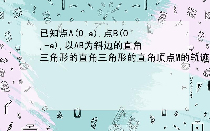 已知点A(0,a),点B(0,-a),以AB为斜边的直角三角形的直角三角形的直角顶点M的轨迹方程是