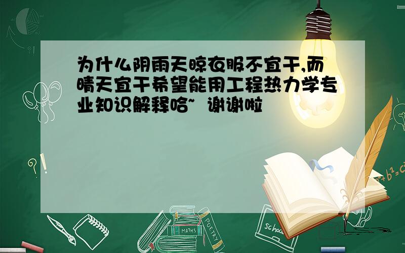 为什么阴雨天晾衣服不宜干,而晴天宜干希望能用工程热力学专业知识解释哈~  谢谢啦