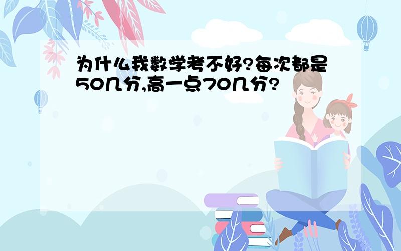 为什么我数学考不好?每次都是50几分,高一点70几分?