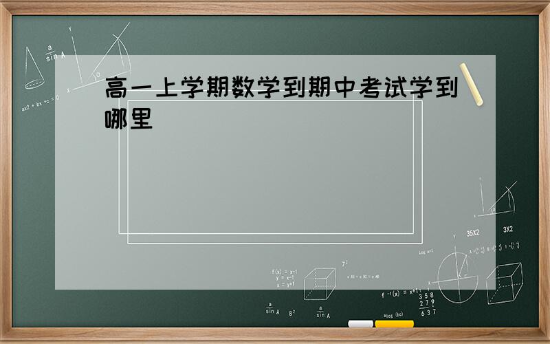 高一上学期数学到期中考试学到哪里