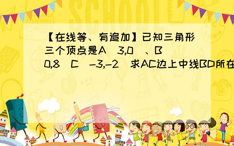 【在线等、有追加】已知三角形三个顶点是A(3,0)、B(0,8)C(-3,-2)求AC边上中线BD所在的直线方程.答案是3x-8y+64=0但我怎么做都是AC的中点落在y轴上、这线是和y轴重合的、也就是x=0不知道是我疯了