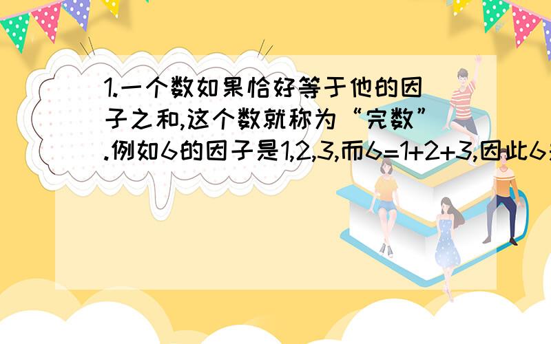 1.一个数如果恰好等于他的因子之和,这个数就称为“完数”.例如6的因子是1,2,3,而6=1+2+3,因此6是一个为什么这么编?