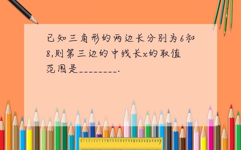 已知三角形的两边长分别为6和8,则第三边的中线长x的取值范围是________.