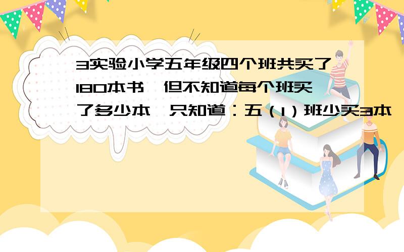 3实验小学五年级四个班共买了180本书,但不知道每个班买了多少本,只知道：五（1）班少买3本,五（2）班多买3本,五（3）班增加一倍,五（4）班减少一半,那么四个班所买的书本就相等了.请你