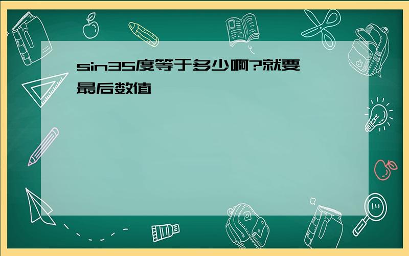 sin35度等于多少啊?就要最后数值,