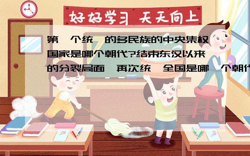 第一个统一的多民族的中央集权国家是哪个朝代?结束东汉以来的分裂局面,再次统一全国是哪一个朝代?