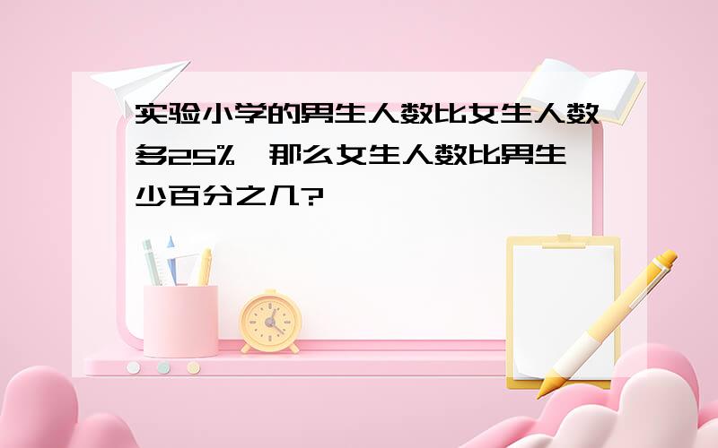 实验小学的男生人数比女生人数多25%,那么女生人数比男生少百分之几?