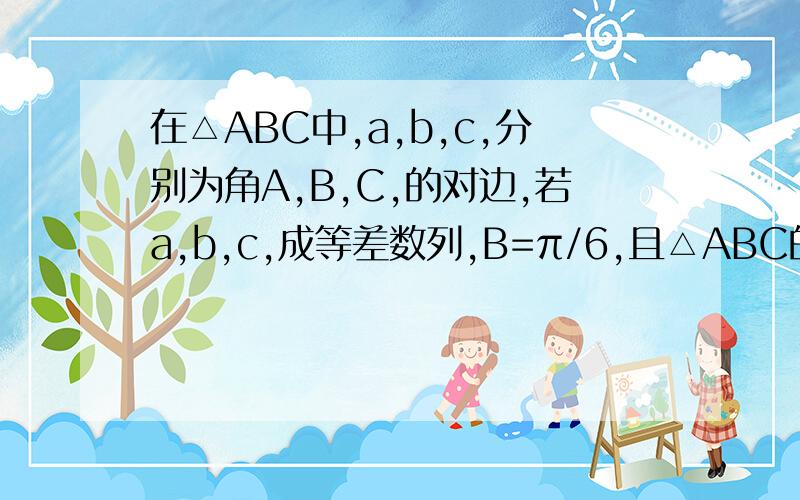 在△ABC中,a,b,c,分别为角A,B,C,的对边,若a,b,c,成等差数列,B=π/6,且△ABC的面积为3/2,则b=?我算的是√4+2√3 不要沉了啊.