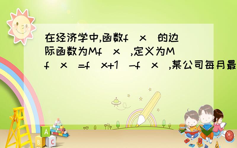 在经济学中,函数f(x)的边际函数为Mf(x),定义为Mf(x)=f（x+1)-f(x),某公司每月最多生产100台报警系统装置.生产x台的收入函数为R(x)=3000x-20x^2（单位元）,其成本函数为C(x)=500x+4000（单位元）,利润等