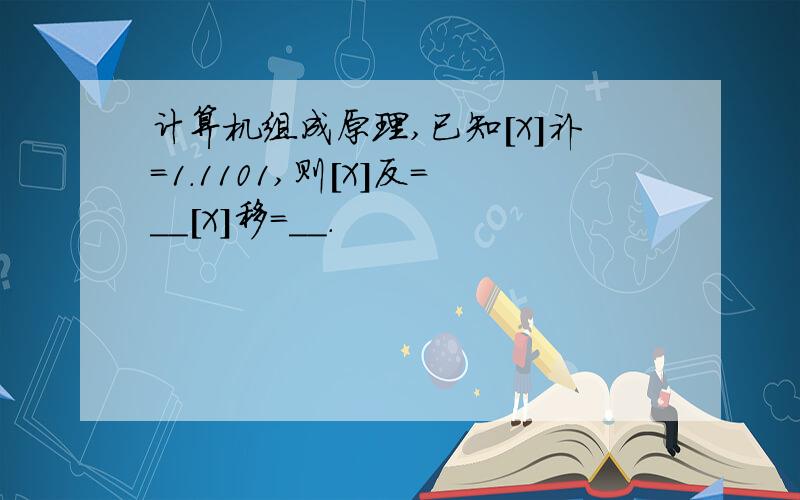 计算机组成原理,已知［X］补＝1.1101,则［X］反＝__［X］移＝__.