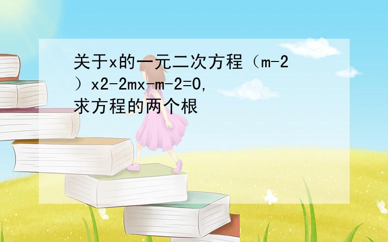 关于x的一元二次方程（m-2）x2-2mx-m-2=0,求方程的两个根