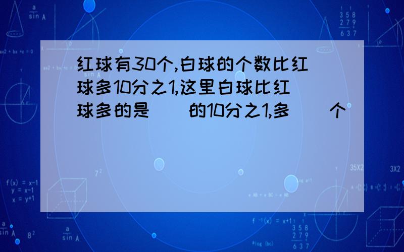 红球有30个,白球的个数比红球多10分之1,这里白球比红球多的是()的10分之1,多()个