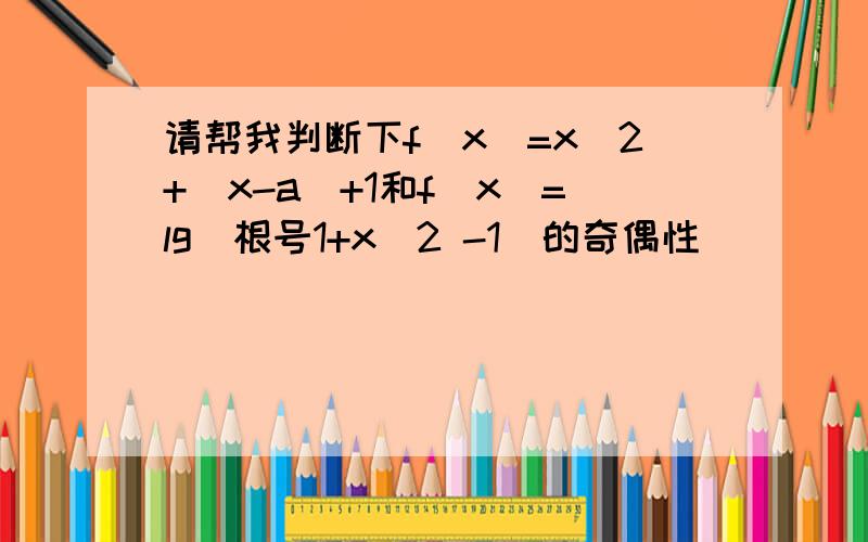 请帮我判断下f(x)=x^2+｜x-a｜+1和f(x)=lg(根号1+x^2 -1)的奇偶性