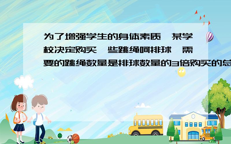 为了增强学生的身体素质,某学校决定购买一些跳绳呵排球,需要的跳绳数量是排球数量的3倍购买的总费用不低于1960元,但不高于2100元.1已知跳绳的售价为每根10元,排球的售价为每个40元,设购