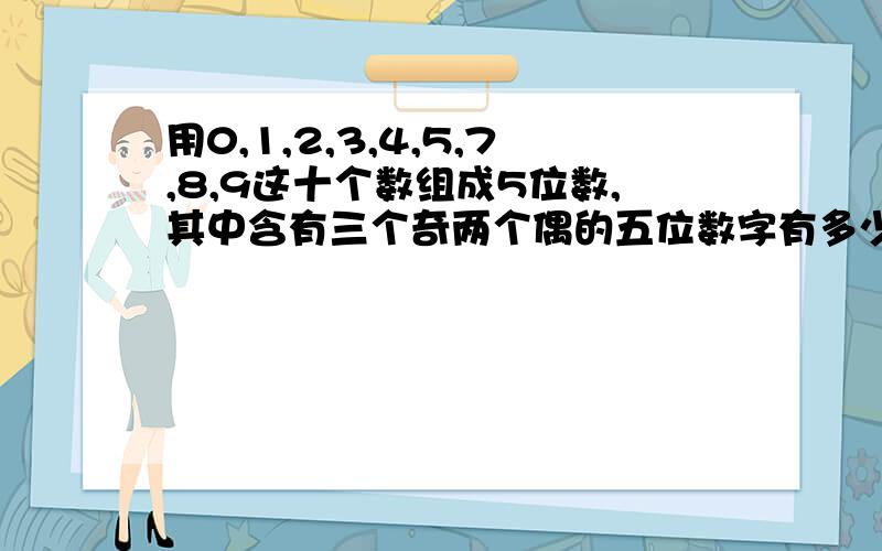 用0,1,2,3,4,5,7,8,9这十个数组成5位数,其中含有三个奇两个偶的五位数字有多少个?过程谢谢