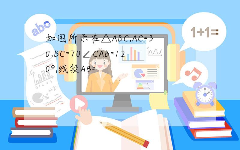 如图所示在△ABC,AC=30,BC=70∠CAB=120°,线段AB=