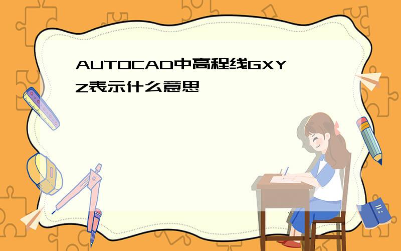 AUTOCAD中高程线GXYZ表示什么意思