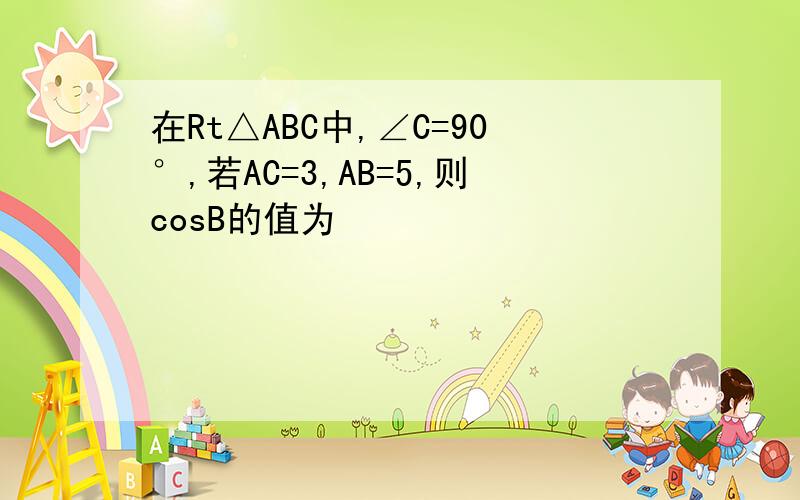 在Rt△ABC中,∠C=90°,若AC=3,AB=5,则cosB的值为